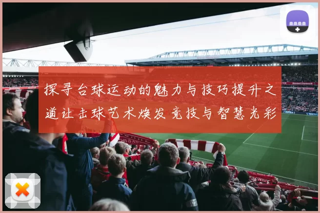 探寻台球运动的魅力与技巧提升之道让击球艺术焕发竞技与智慧光彩
