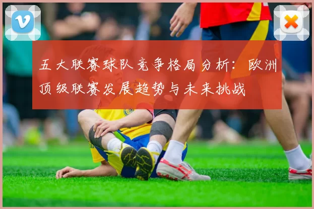 五大联赛球队竞争格局分析：欧洲顶级联赛发展趋势与未来挑战