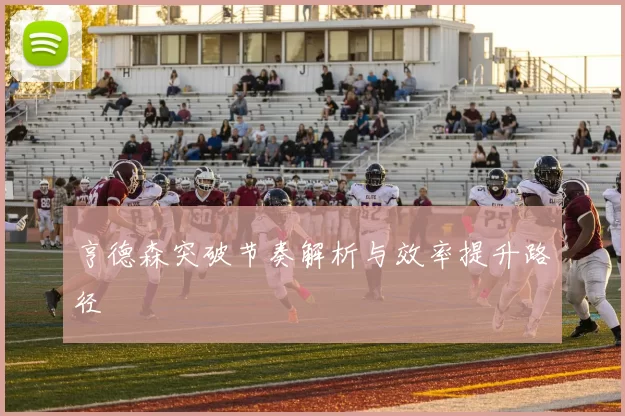 亨德森突破节奏解析与效率提升路径
