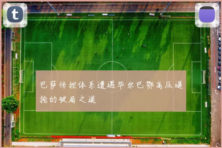 巴萨传控体系遭遇毕尔巴鄂高压逼抢的破局之道