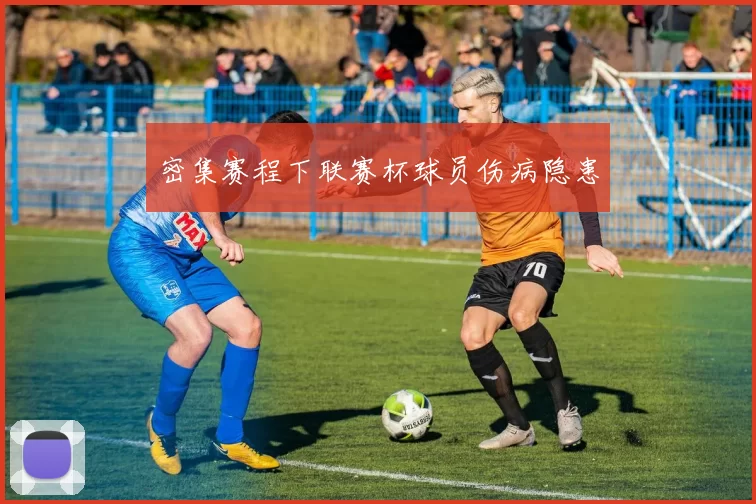 密集赛程下联赛杯球员伤病隐患