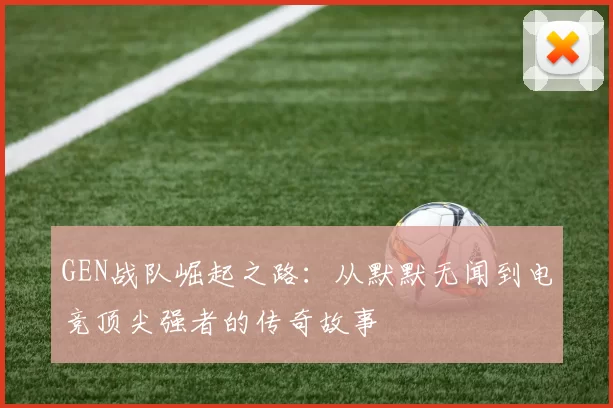 GEN战队崛起之路：从默默无闻到电竞顶尖强者的传奇故事
