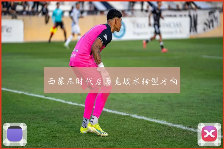 西蒙尼时代后马竞战术转型方向