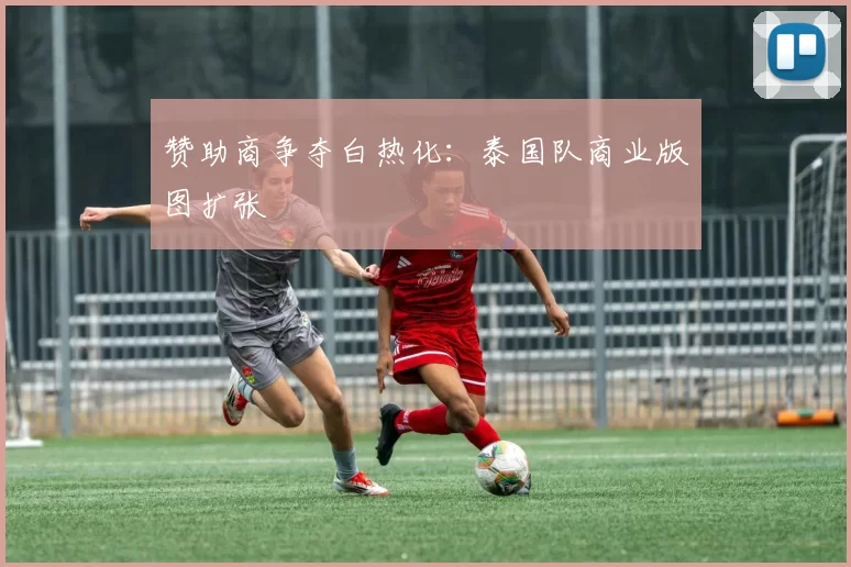 赞助商争夺白热化：泰国队商业版图扩张