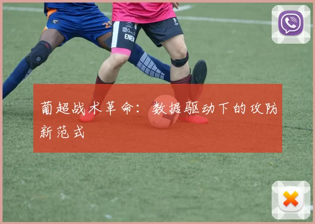 葡超战术革命：数据驱动下的攻防新范式