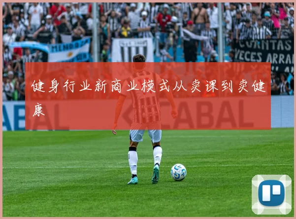健身行业新商业模式从卖课到卖健康
