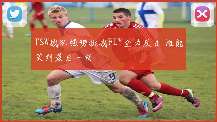 TSW战队强势挑战FLY全力反击 谁能笑到最后一刻
