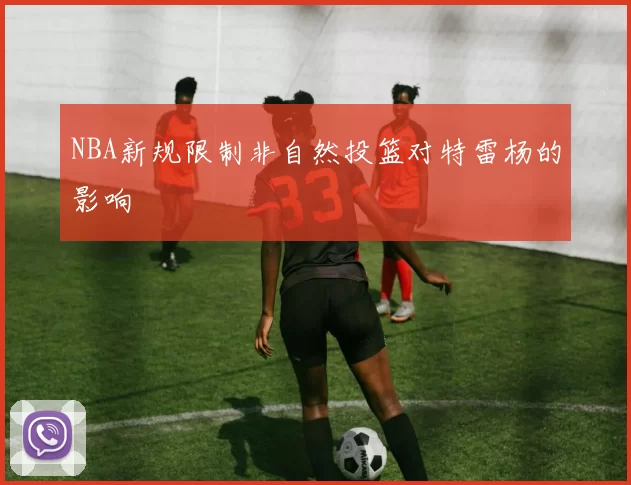 NBA新规限制非自然投篮对特雷杨的影响