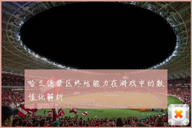 哈兰德禁区终结能力在游戏中的数值化解析