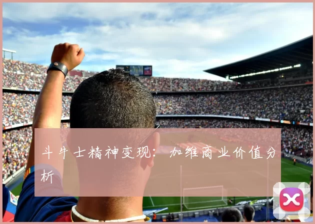 斗牛士精神变现：加维商业价值分析