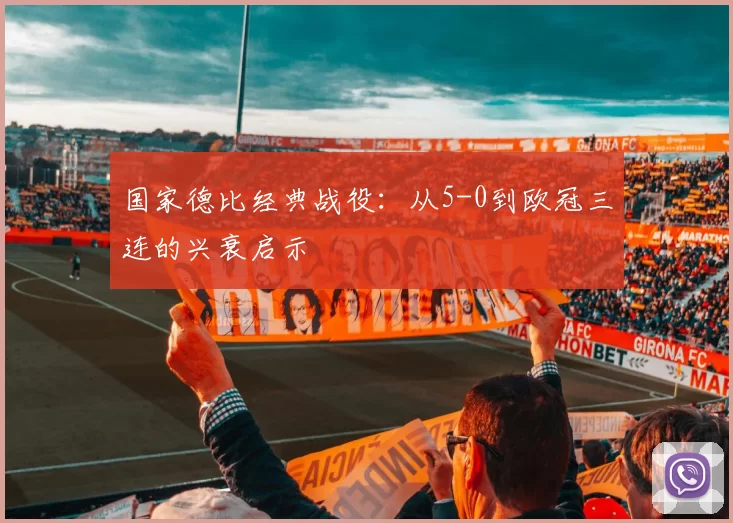 国家德比经典战役：从5-0到欧冠三连的兴衰启示