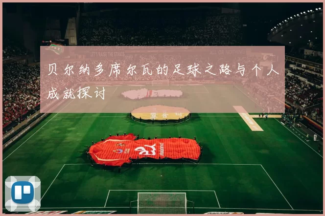 贝尔纳多席尔瓦的足球之路与个人成就探讨